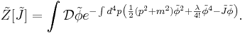 \tilde{Z}[\tilde{J}]=\int \mathcal{D}\tilde\phi e^{-\int d^4p \left({1\over 2}(p^2%2Bm^2)\tilde\phi^2%2B{\lambda\over 4!}\tilde\phi^4-\tilde{J}\tilde\phi\right)}.