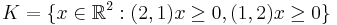 K = \{x \in \mathbb{R}^2: (2,1)x \geq 0, (1,2)x \geq 0\}