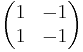 \begin{pmatrix} 1 & -1 \\ 1 & -1\end{pmatrix}