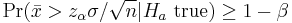  \Pr(\bar x >z_{\alpha}\sigma/\sqrt{n}|H_a \text{ true})\geq 1-\beta 