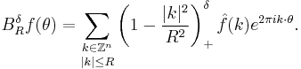 B_R^\delta f(\theta) = \underset{|k| \leq R}{\sum_{k \in \mathbb{Z}^n}} \left( 1- \frac{|k|^2}{R^2} \right)_%2B^\delta \hat{f}(k) e^{2 \pi i k \cdot \theta}.