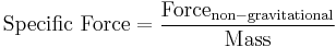 \mbox{Specific Force} = \frac{\mathrm{Force_{non-gravitational}}}{{\mathrm{Mass}}}