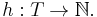 h: T \to \mathbb{N}.