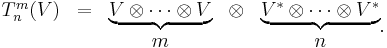  \begin{matrix} T^m_n(V) & = & \underbrace{ V\otimes \dots \otimes V} & \otimes  & \underbrace{ V^*\otimes \dots \otimes V^*} \\ & & m & & n \end{matrix}.
