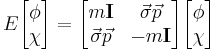 E \begin{bmatrix}  \phi \\ \chi \end{bmatrix} = 
\begin{bmatrix} m \mathbf{I} & \vec{\sigma}\vec{p} \\ \vec{\sigma}\vec{p} & -m \mathbf{I} \end{bmatrix} \begin{bmatrix}  \phi \\ \chi \end{bmatrix} \,