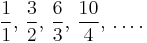 \frac{1}{1}, \,\frac{3}{2}, \,\frac{6}{3}, \,\frac{10}{4}, \,\ldots.