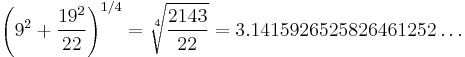 \left(9^2 %2B \frac{19^2}{22}\right)^{1/4} = \sqrt[4]{\frac{2143}{22}} = 3.1415926525826461252\dots