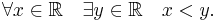  \forall x \in \mathbb{R} \quad \exists y \in\mathbb{R}\quad   x < y. 