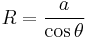 R = \frac{a}{\cos \theta}