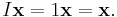 I \mathbf x = 1 \mathbf x = \mathbf x. \, 