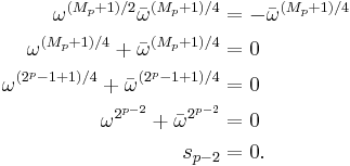 \begin{align}
\omega^{(M_p%2B1)/2}\bar{\omega}^{(M_p%2B1)/4} & = -\bar{\omega}^{(M_p%2B1)/4} \\
\omega^{(M_p%2B1)/4} %2B \bar{\omega}^{(M_p%2B1)/4} & = 0 \\
\omega^{(2^p-1%2B1)/4} %2B \bar{\omega}^{(2^p-1%2B1)/4} & = 0 \\
\omega^{2^{p-2}} %2B \bar{\omega}^{2^{p-2}} & = 0 \\
s_{p-2} & = 0.
\end{align}