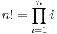 n! = \prod_{i=1}^n i