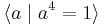 \langle a \mid a^4 = 1\rangle