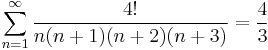  \sum_{n=1}^\infty {4! \over {n(n%2B1)(n%2B2)(n%2B3)}} = {4 \over 3} 