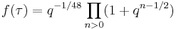  \displaystyle f(\tau) = q^{-1/48}\prod_{n>0}(1%2Bq^{n-1/2})