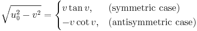 \sqrt{u_0^2-v^2} = \begin{cases} v \tan v, & \mbox{(symmetric case) }   \\ -v \cot v, & \mbox{(antisymmetric case) } \end{cases}