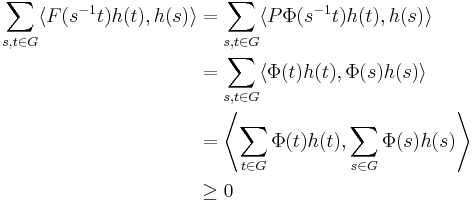 \begin{align}
\sum_{s,t \in G}\langle F(s^{-1}t) h(t), h(s) \rangle 
& =\sum_{s,t \in G}\langle P \Phi (s^{-1}t) h(t), h(s) \rangle \\ 
{} & =\sum_{s,t \in G}\langle \Phi (t) h(t), \Phi(s)h(s) \rangle \\ 
{} & = \left\langle \sum_{t \in G} \Phi (t) h(t), \sum_{s \in G} \Phi(s)h(s) \right\rangle \\ 
{} & \geq 0
\end{align}
