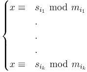 \begin{cases}

x \equiv & s_{i_1} \ \bmod \ m_{i_1} \\
& . \\
& . \\
& . \\
x \equiv & s_{i_k} \ \bmod \ m_{i_k} \\

\end{cases}