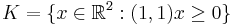 K = \{x \in \mathbb{R}^2: (1,1)x \geq 0\}