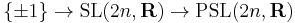 \{\pm 1\} \to \operatorname{SL}(2n,\mathbf{R}) \to \operatorname{PSL}(2n,\mathbf{R})