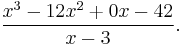 \frac{x^3 - 12x^2 %2B 0x - 42}{x-3}.