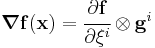 
  \boldsymbol{\nabla}\mathbf{f}(\mathbf{x}) = \cfrac{\partial \mathbf{f}}{\partial \xi^i}\otimes\mathbf{g}^i
 