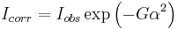  I_{corr} = I_{obs} \exp \left (-G\alpha^2 \right ) 