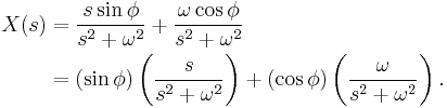 

\begin{align}
X(s) & = \frac{s \sin \phi}{s^2 %2B \omega^2} %2B \frac{\omega \cos \phi}{s^2 %2B \omega^2} \\
& = (\sin \phi) \left(\frac{s}{s^2 %2B \omega^2} \right) %2B (\cos \phi) \left(\frac{\omega}{s^2 %2B \omega^2} \right).
\end{align}
