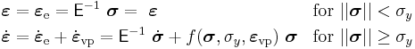 
   \begin{align}
      & \boldsymbol{\varepsilon} =\boldsymbol{\varepsilon}_{\mathrm{e}} = \mathsf{E}^{-1}~\boldsymbol{\sigma} = ~\boldsymbol{\varepsilon} & & \mathrm{for}~||\boldsymbol{\sigma}|| < \sigma_y \\
      & \dot{\boldsymbol{\varepsilon}} = \dot{\boldsymbol{\varepsilon}}_{\mathrm{e}} %2B \dot{\boldsymbol{\varepsilon}}_{\mathrm{vp}} = \mathsf{E}^{-1}~\dot{\boldsymbol{\sigma}} %2B f(\boldsymbol{\sigma},\sigma_y,\boldsymbol{\varepsilon}_{\mathrm{vp}})~\boldsymbol{\sigma}     & & \mathrm{for}~||\boldsymbol{\sigma}|| \ge \sigma_y
   \end{align}
 