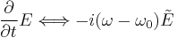 \frac{\partial}{\partial t} E \Longleftrightarrow -i (\omega - \omega_0) \tilde{E}