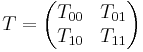 T=\begin{pmatrix}T_{00}&T_{01}\\T_{10}&T_{11}\end{pmatrix}