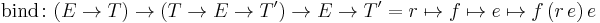 \text{bind} \colon (E \rarr T) \rarr (T \rarr E \rarr T') \rarr E \rarr T' = r \mapsto f \mapsto e \mapsto f \, (r \, e) \, e