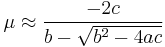 \mu \approx \frac{-2c}{b - \sqrt{b^2-4ac}} \,