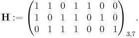 \mathbf{H}�:= \begin{pmatrix}
1 & 1 & 0 & 1 & 1 & 0 & 0 \\
1 & 0 & 1 & 1 & 0 & 1 & 0 \\
0 & 1 & 1 & 1 & 0 & 0 & 1 \\
\end{pmatrix}_{3,7}.