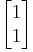 \begin{bmatrix}1\\1\end{bmatrix}