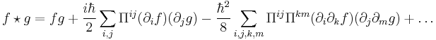 f\star g = fg %2B \frac{i\hbar}{2} \sum_{i,j} \Pi^{ij} (\partial_i f) (\partial_j g)
- \frac{\hbar^2}{8} \sum_{i,j,k,m} \Pi^{ij} \Pi^{km}
(\partial_i \partial_k f) (\partial_j \partial_m g) %2B \ldots