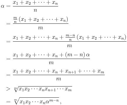 
\begin{align}
\alpha & = \frac{x_1 %2B x_2 %2B \cdots %2B x_n}{n} \\[6pt]
& = \frac{\frac{m}{n} \left( x_1 %2B x_2 %2B \cdots %2B x_n \right)}{m} \\[6pt]
& = \frac{x_1 %2B x_2 %2B \cdots %2B x_n %2B \frac{m-n}{n} \left( x_1 %2B x_2 %2B \cdots %2B x_n \right)}{m} \\[6pt]
& = \frac{x_1 %2B x_2 %2B \cdots %2B x_n %2B \left( m-n \right) \alpha}{m} \\[6pt]
& = \frac{x_1 %2B x_2 %2B \cdots %2B x_n %2B x_{n%2B1} %2B \cdots %2B x_m}{m} \\[6pt]
& > \sqrt[m]{x_1 x_2 \cdots x_n x_{n%2B1} \cdots x_m} \\[6pt]
& = \sqrt[m]{x_1 x_2 \cdots x_n \alpha^{m-n}}\,,
\end{align}
