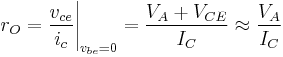  r_O = \frac{v_{ce}}{i_{c}}\Bigg |_{v_{be}=0} = \frac {V_A%2BV_{CE}}{I_C} \approx  \frac {V_A}{I_C}