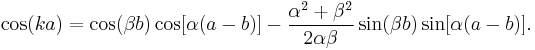  \cos(k a) = \cos(\beta b) \cos[\alpha(a-b)]-{\alpha^2%2B\beta^2 \over 2\alpha \beta} \sin(\beta b) \sin[\alpha(a-b)]. \,\! 