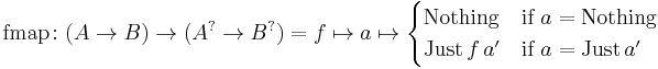 \text{fmap} \colon (A \to B) \to (A^{?} \to B^{?}) = f \mapsto a \mapsto \begin{cases} \text{Nothing} & \text{if} \ a = \text{Nothing}\\ \text{Just} \, f \, a' & \text{if} \ a = \text{Just} \, a' \end{cases}