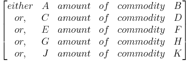 \begin{bmatrix}
either&A&amount&of&commodity&B\\
or,&C&amount&of&commodity&D\\
or,&E&amount&of&commodity&F\\
or,&G&amount&of&commodity&H\\
or,&J&amount&of&commodity&K\\
\end{bmatrix}