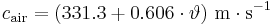 
c_{\mathrm{air}} = (331{.}3 %2B 0{.}606 \cdot \vartheta) \ \mathrm{m \cdot s^{-1}}\,
