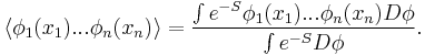  \langle \phi_1(x_1) ... \phi_n(x_n)\rangle = {\int e^{-S} \phi_1(x_1) ...\phi_n(x_n) D\phi \over \int e^{-S} D\phi}.