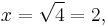 x = \sqrt{4} = 2,