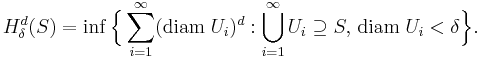 H^d_\delta(S)=\inf\Bigl\{\sum_{i=1}^\infty (\operatorname{diam}\;U_i)^d: \bigcup_{i=1}^\infty U_i\supseteq S,\,\operatorname{diam}\;U_i<\delta\Bigr\}.