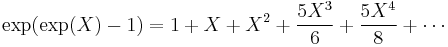 \exp(\exp(X) - 1) = 1 %2B X %2B X^2  %2B \frac{5X^3}6 %2B \frac{5X^4}8 %2B \cdots