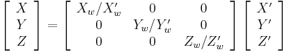 \left[\begin{array}{c} X \\ Y \\ Z \end{array}\right]=\left[\begin{array}{ccc}X_w/X'_w & 0 & 0 \\ 0 & Y_w/Y'_w & 0 \\ 0 & 0 & Z_w/Z'_w\end{array}\right]\left[\begin{array}{c}X' \\ Y' \\ Z' \end{array}\right]