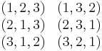 \begin{matrix} (1,2,3) & (1,3,2) \\ (2,1,3) & (2,3,1) \\ (3,1,2) & (3,2,1) \end{matrix}