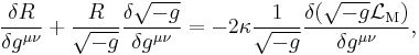   \frac{\delta R}{\delta g^{\mu\nu}} %2B \frac{R}{\sqrt{-g}} \frac{\delta \sqrt{-g}}{\delta g^{\mu\nu}} 
= - 2 \kappa \frac{1}{\sqrt{-g}}\frac{\delta (\sqrt{-g} \mathcal{L}_\mathrm{M})}{\delta g^{\mu\nu}},