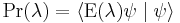  \operatorname{Pr}(\lambda)= \langle \operatorname{E}(\lambda) \psi \mid \psi \rangle 